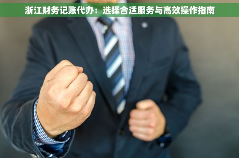 浙江财务记账代办：选择合适服务与高效操作指南