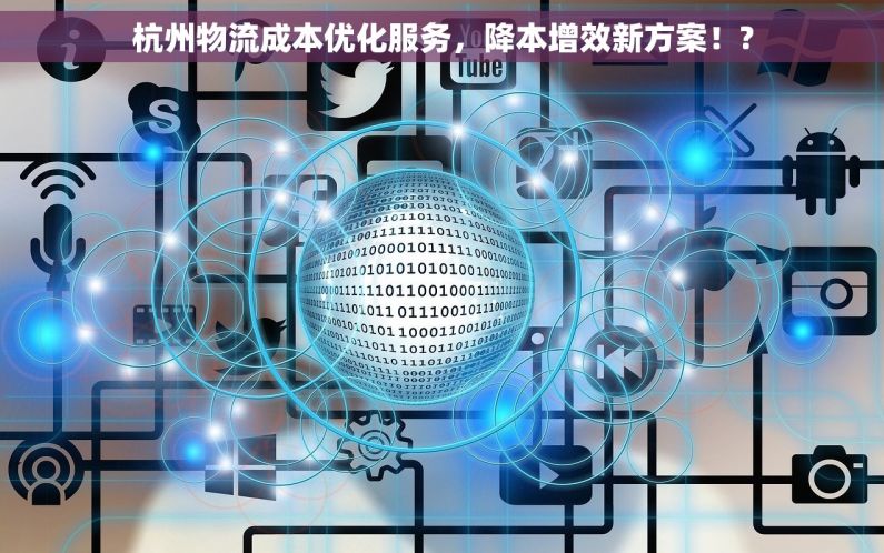 杭州物流成本优化服务，降本增效新方案！?