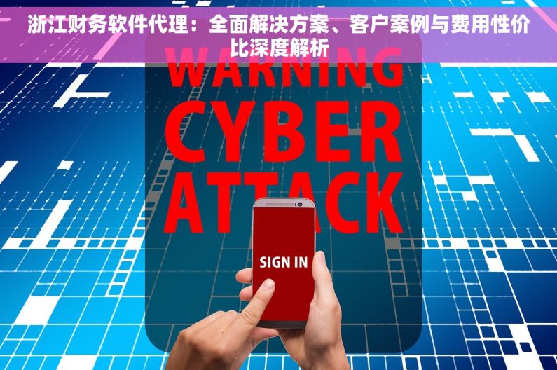 浙江财务软件代理：全面解决方案、客户案例与费用性价比深度解析