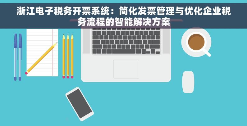浙江电子税务开票系统：简化发票管理与优化企业税务流程的智能解决方案