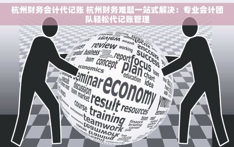 杭州财务会计代记账 杭州财务难题一站式解决：专业会计团队轻松代记账管理