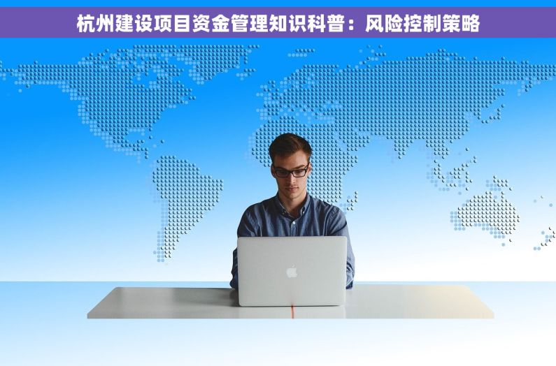 杭州建设项目资金管理知识科普：风险控制策略