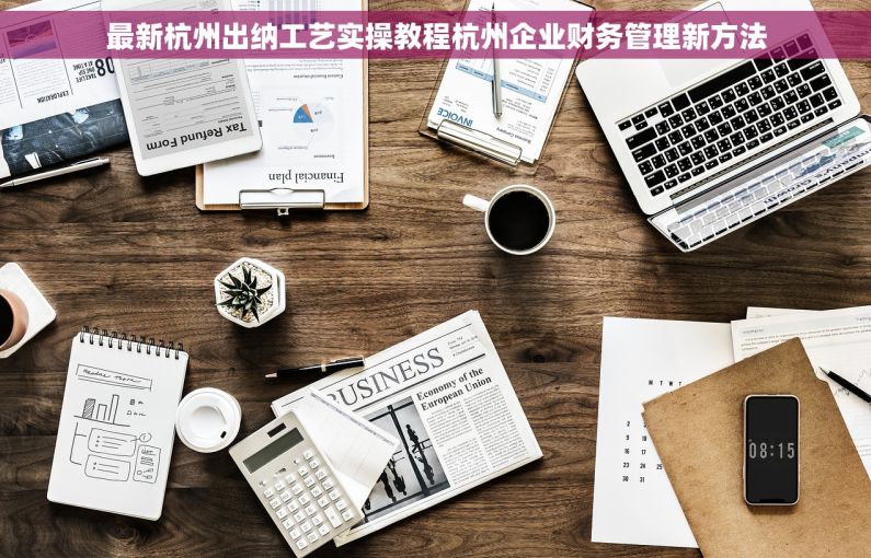 最新杭州出纳工艺实操教程杭州企业财务管理新方法