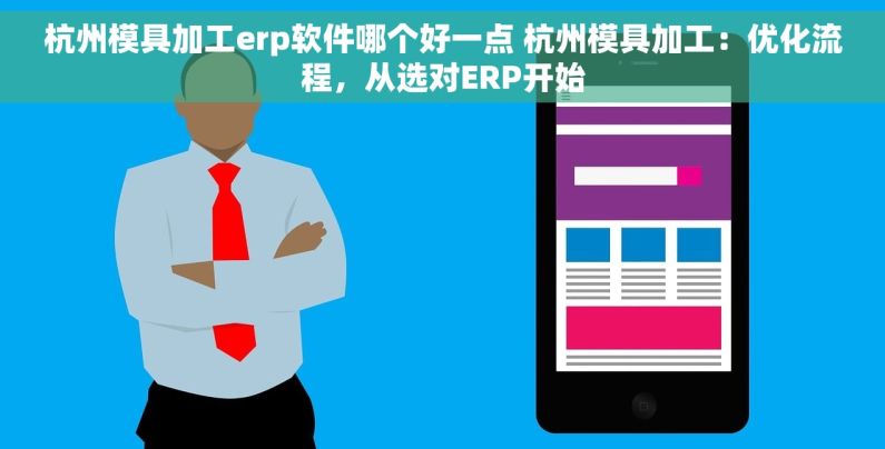 杭州模具加工erp软件哪个好一点 杭州模具加工：优化流程，从选对ERP开始