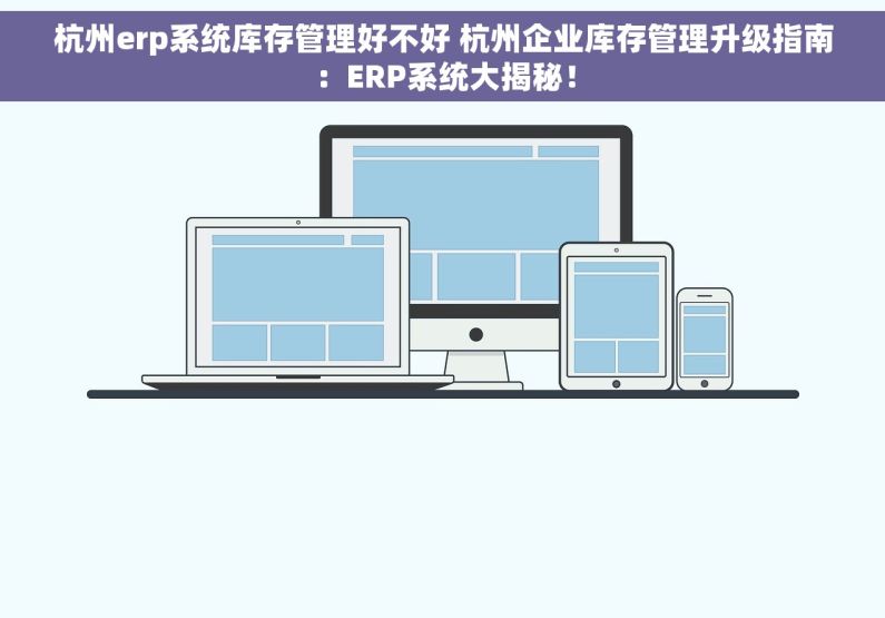 杭州erp系统库存管理好不好 杭州企业库存管理升级指南：ERP系统大揭秘！