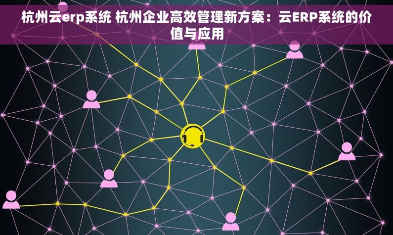 杭州云erp系统 杭州企业高效管理新方案：云ERP系统的价值与应用