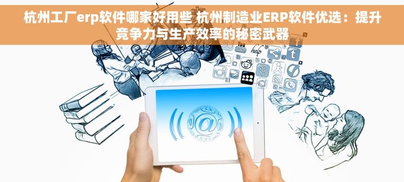 杭州工厂erp软件哪家好用些 杭州制造业ERP软件优选：提升竞争力与生产效率的秘密武器