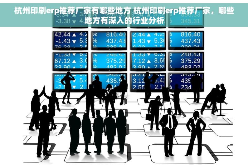 杭州印刷erp推荐厂家有哪些地方 杭州印刷erp推荐厂家，哪些地方有深入的行业分析