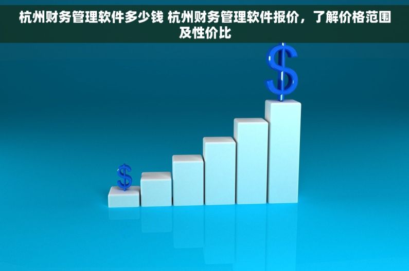 杭州财务管理软件多少钱 杭州财务管理软件报价，了解价格范围及性价比