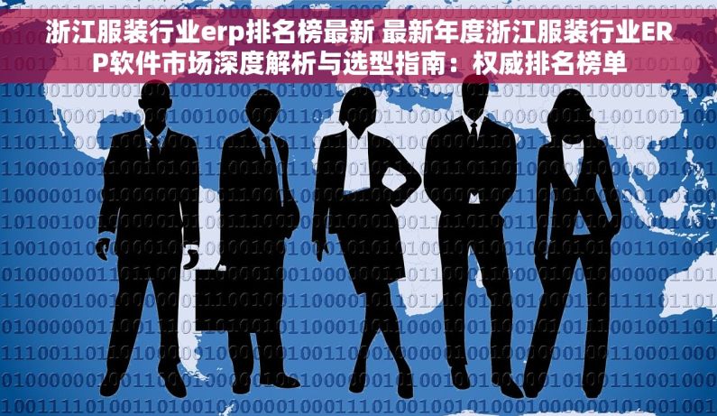 浙江服装行业erp排名榜最新 最新年度浙江服装行业ERP软件市场深度解析与选型指南：权威排名榜单
