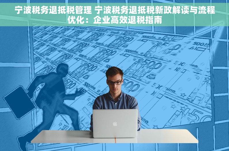 宁波税务退抵税管理 宁波税务退抵税新政解读与流程优化：企业高效退税指南