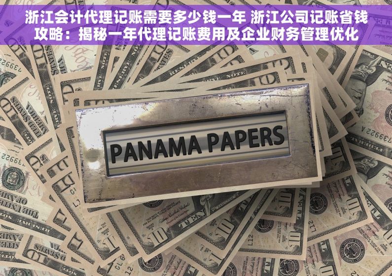 浙江会计代理记账需要多少钱一年 浙江公司记账省钱攻略：揭秘一年代理记账费用及企业财务管理优化