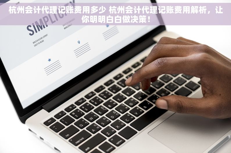 杭州会计代理记账费用多少 杭州会计代理记账费用解析，让你明明白白做决策！