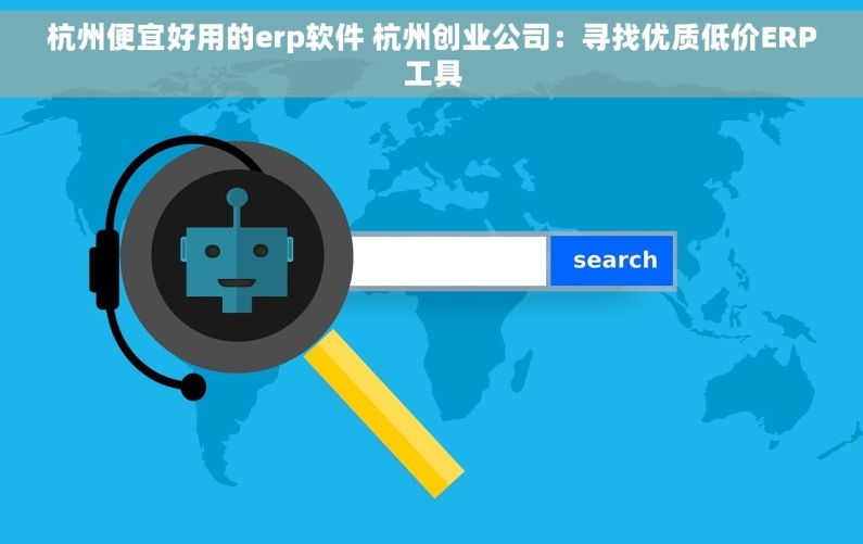 杭州便宜好用的erp软件 杭州创业公司：寻找优质低价ERP工具