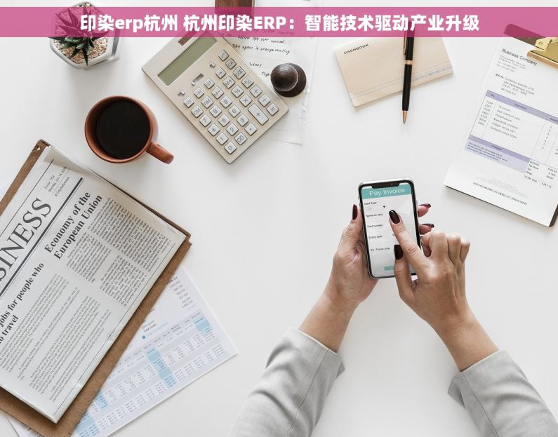 印染erp杭州 杭州印染ERP：智能技术驱动产业升级