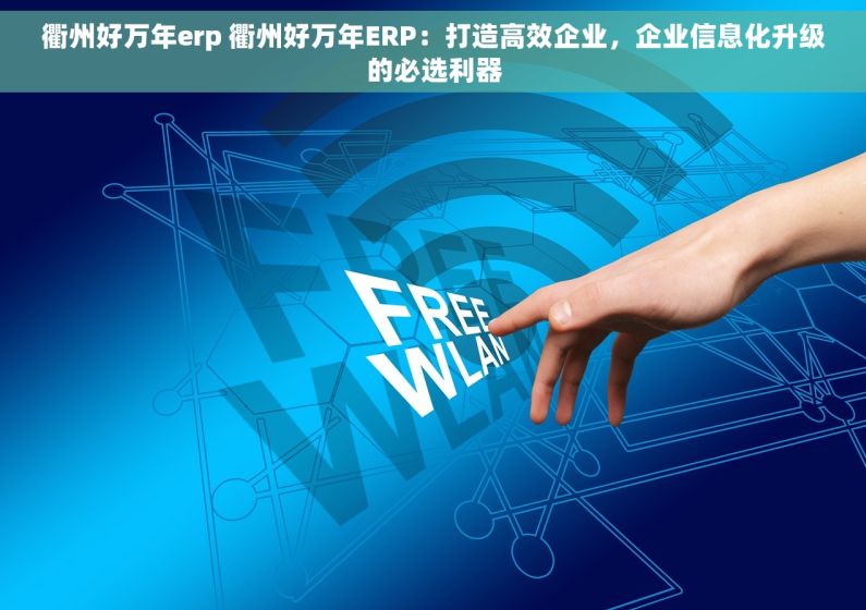 衢州好万年erp 衢州好万年ERP：打造高效企业，企业信息化升级的必选利器