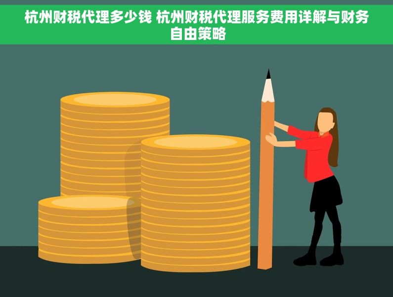 杭州财税代理多少钱 杭州财税代理服务费用详解与财务自由策略