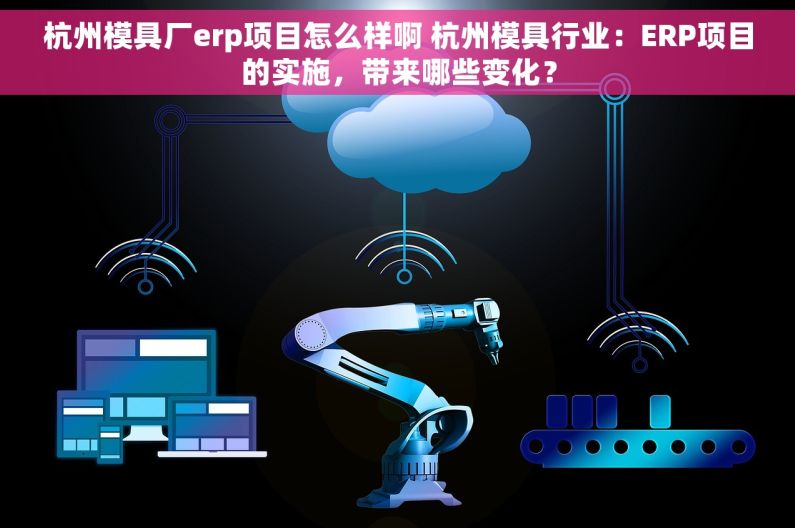 杭州模具厂erp项目怎么样啊 杭州模具行业：ERP项目的实施，带来哪些变化？