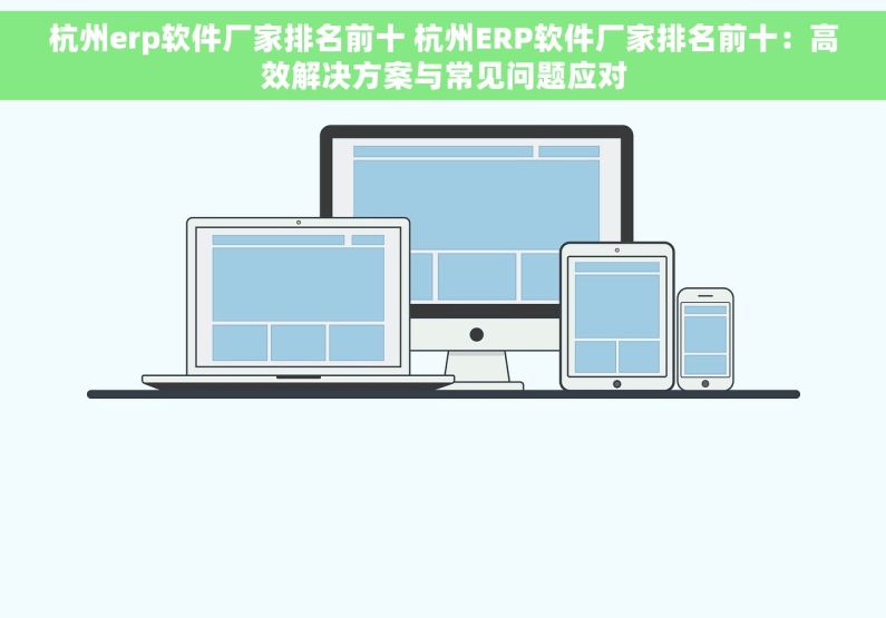 杭州erp软件厂家排名前十 杭州ERP软件厂家排名前十：高效解决方案与常见问题应对