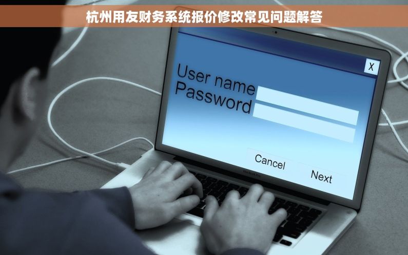 杭州用友财务系统报价修改常见问题解答