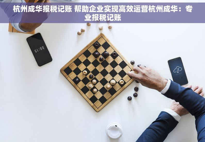 杭州成华报税记账 帮助企业实现高效运营杭州成华：专业报税记账