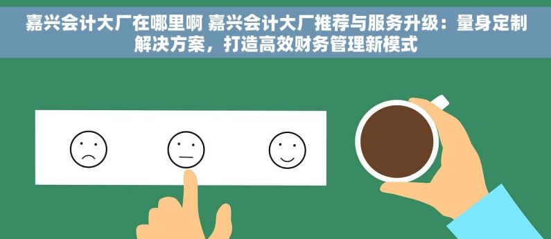 嘉兴会计大厂在哪里啊 嘉兴会计大厂推荐与服务升级：量身定制解决方案，打造高效财务管理新模式