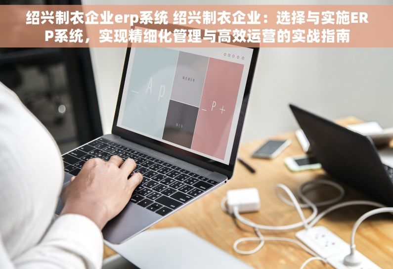 绍兴制衣企业erp系统 绍兴制衣企业：选择与实施ERP系统，实现精细化管理与高效运营的实战指南