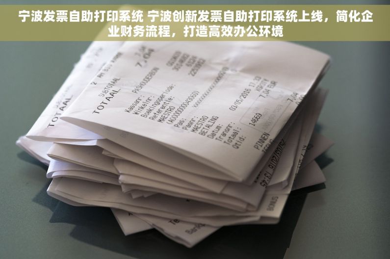 宁波发票自助打印系统 宁波创新发票自助打印系统上线，简化企业财务流程，打造高效办公环境