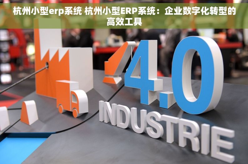 杭州小型erp系统 杭州小型ERP系统：企业数字化转型的高效工具