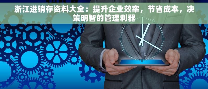 浙江进销存资料大全：提升企业效率，节省成本，决策明智的管理利器