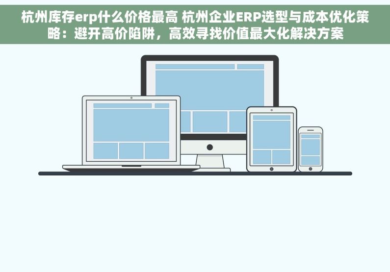 杭州库存erp什么价格最高 杭州企业ERP选型与成本优化策略：避开高价陷阱，高效寻找价值最大化解决方案
