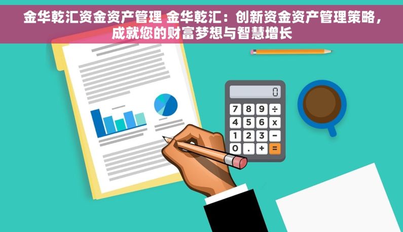 金华乾汇资金资产管理 金华乾汇：创新资金资产管理策略，成就您的财富梦想与智慧增长