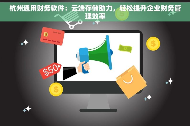 杭州通用财务软件：云端存储助力，轻松提升企业财务管理效率