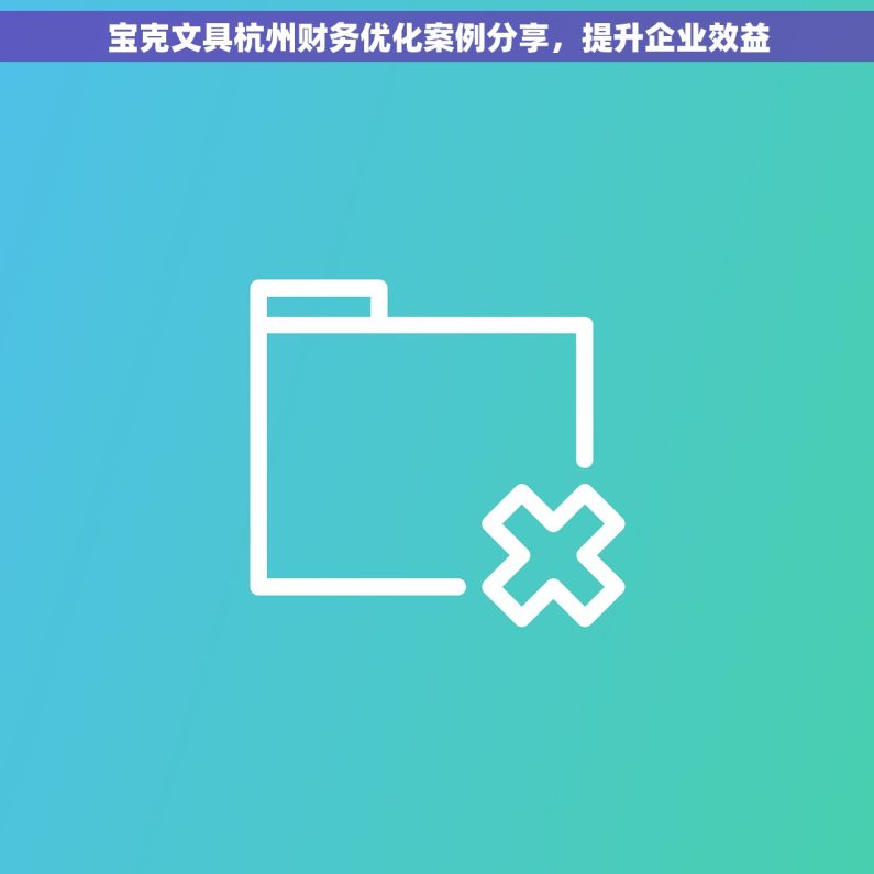 宝克文具杭州财务优化案例分享，提升企业效益