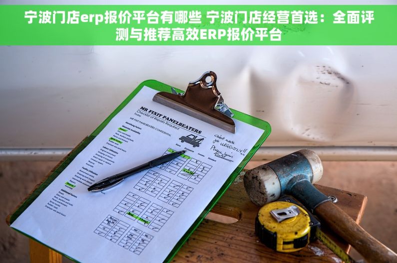 宁波门店erp报价平台有哪些 宁波门店经营首选：全面评测与推荐高效ERP报价平台