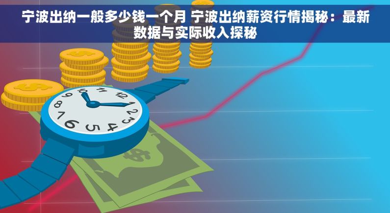 宁波出纳一般多少钱一个月 宁波出纳薪资行情揭秘：最新数据与实际收入探秘
