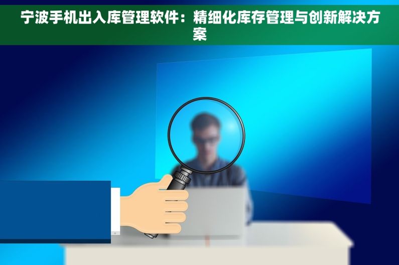 宁波手机出入库管理软件：精细化库存管理与创新解决方案