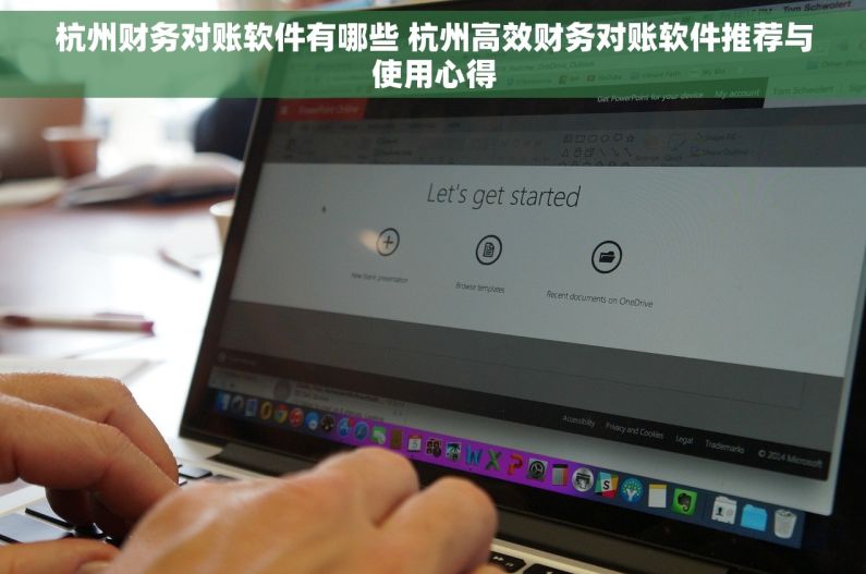 杭州财务对账软件有哪些 杭州高效财务对账软件推荐与使用心得