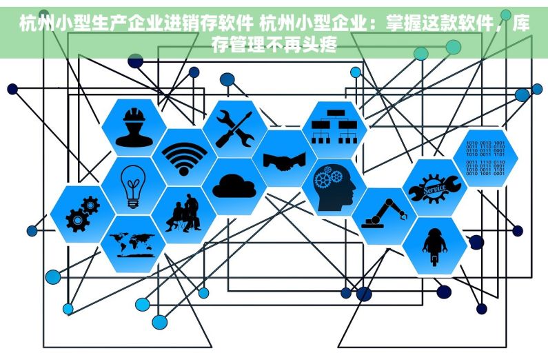 杭州小型生产企业进销存软件 杭州小型企业：掌握这款软件，库存管理不再头疼