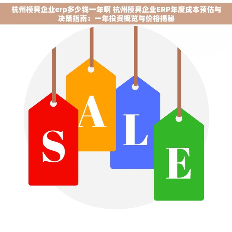 杭州模具企业erp多少钱一年啊 杭州模具企业ERP年度成本预估与决策指南：一年投资概览与价格揭秘