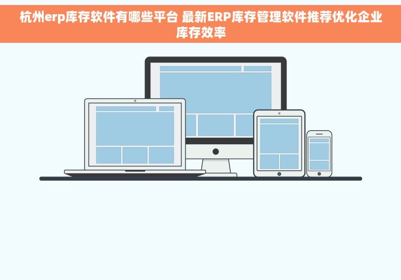 杭州erp库存软件有哪些平台 最新ERP库存管理软件推荐优化企业库存效率