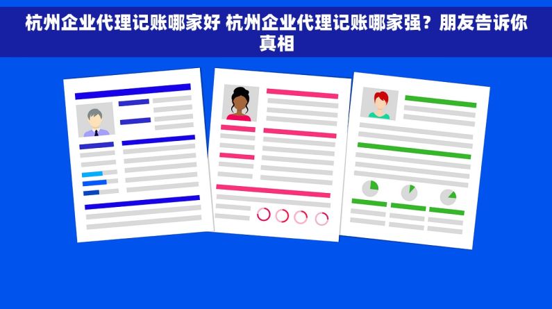 杭州企业代理记账哪家好 杭州企业代理记账哪家强？朋友告诉你真相