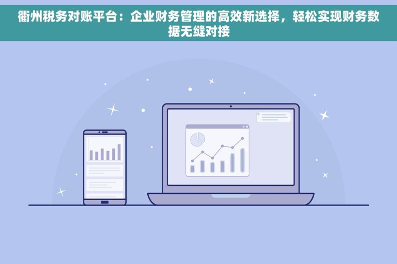 衢州税务对账平台：企业财务管理的高效新选择，轻松实现财务数据无缝对接