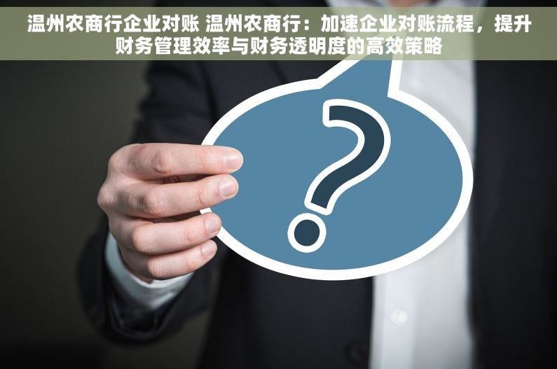 温州农商行企业对账 温州农商行：加速企业对账流程，提升财务管理效率与财务透明度的高效策略