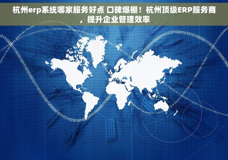 杭州erp系统哪家服务好点 口碑爆棚！杭州顶级ERP服务商，提升企业管理效率