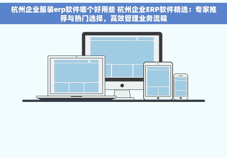 杭州企业服装erp软件哪个好用些 杭州企业ERP软件精选：专家推荐与热门选择，高效管理业务流程