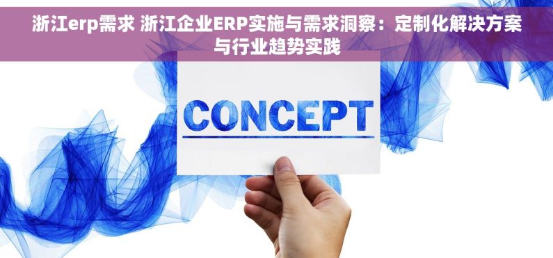 浙江erp需求 浙江企业ERP实施与需求洞察：定制化解决方案与行业趋势实践