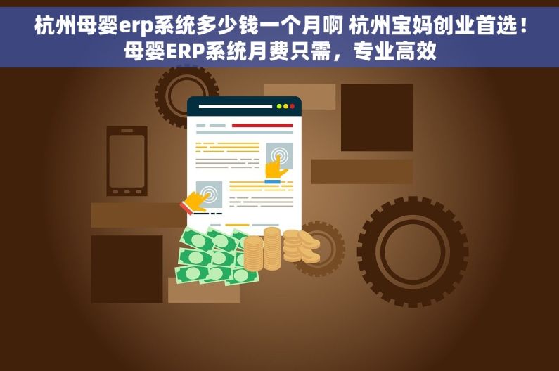 杭州母婴erp系统多少钱一个月啊 杭州宝妈创业首选！母婴ERP系统月费只需，专业高效