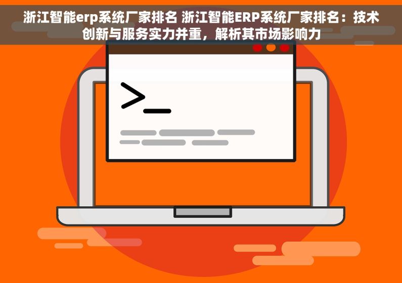 浙江智能erp系统厂家排名 浙江智能ERP系统厂家排名：技术创新与服务实力并重，解析其市场影响力
