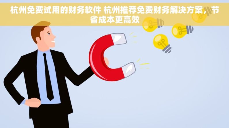 杭州免费试用的财务软件 杭州推荐免费财务解决方案，节省成本更高效